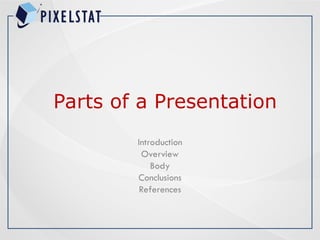 Parts of a Presentation
Introduction
Overview
Body
Conclusions
References
 
