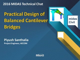 2016 MIDAS Technical Chat
Practical Design of
Balanced Cantilever
Bridges
midas
Civil
Piyush Santhalia
ProjectEngineer, AECOM
 