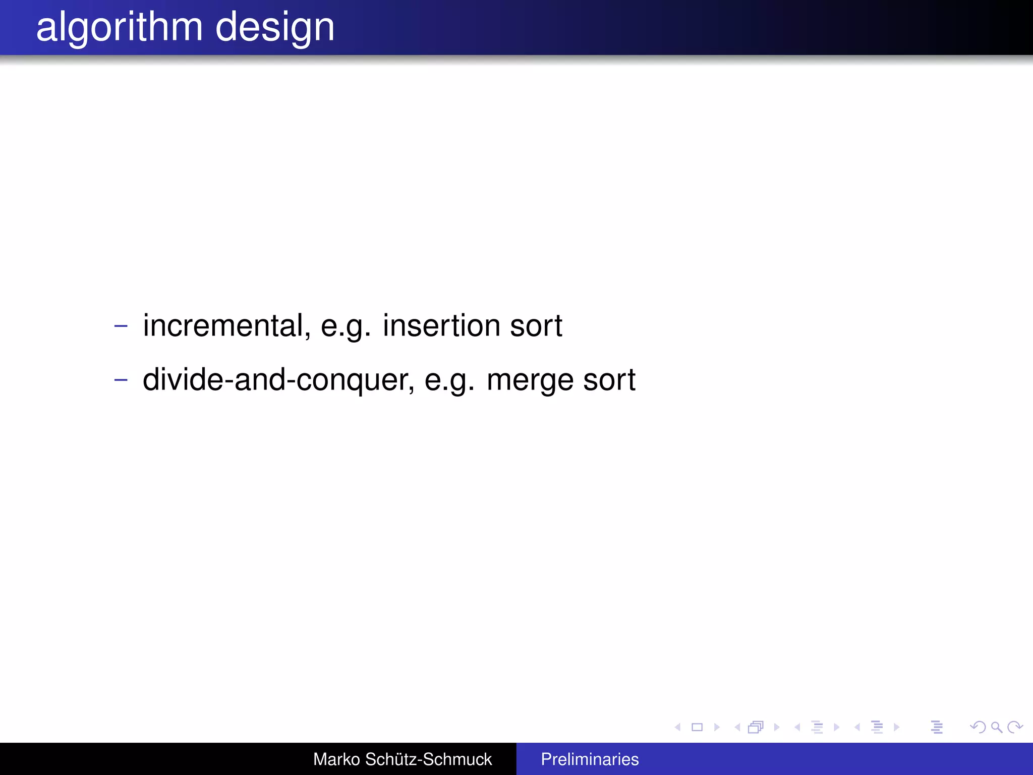 algorithm design




    –   incremental, e.g. insertion sort
    –   divide-and-conquer, e.g. merge sort




                    Marko Schütz-Schmuck   Preliminaries
 