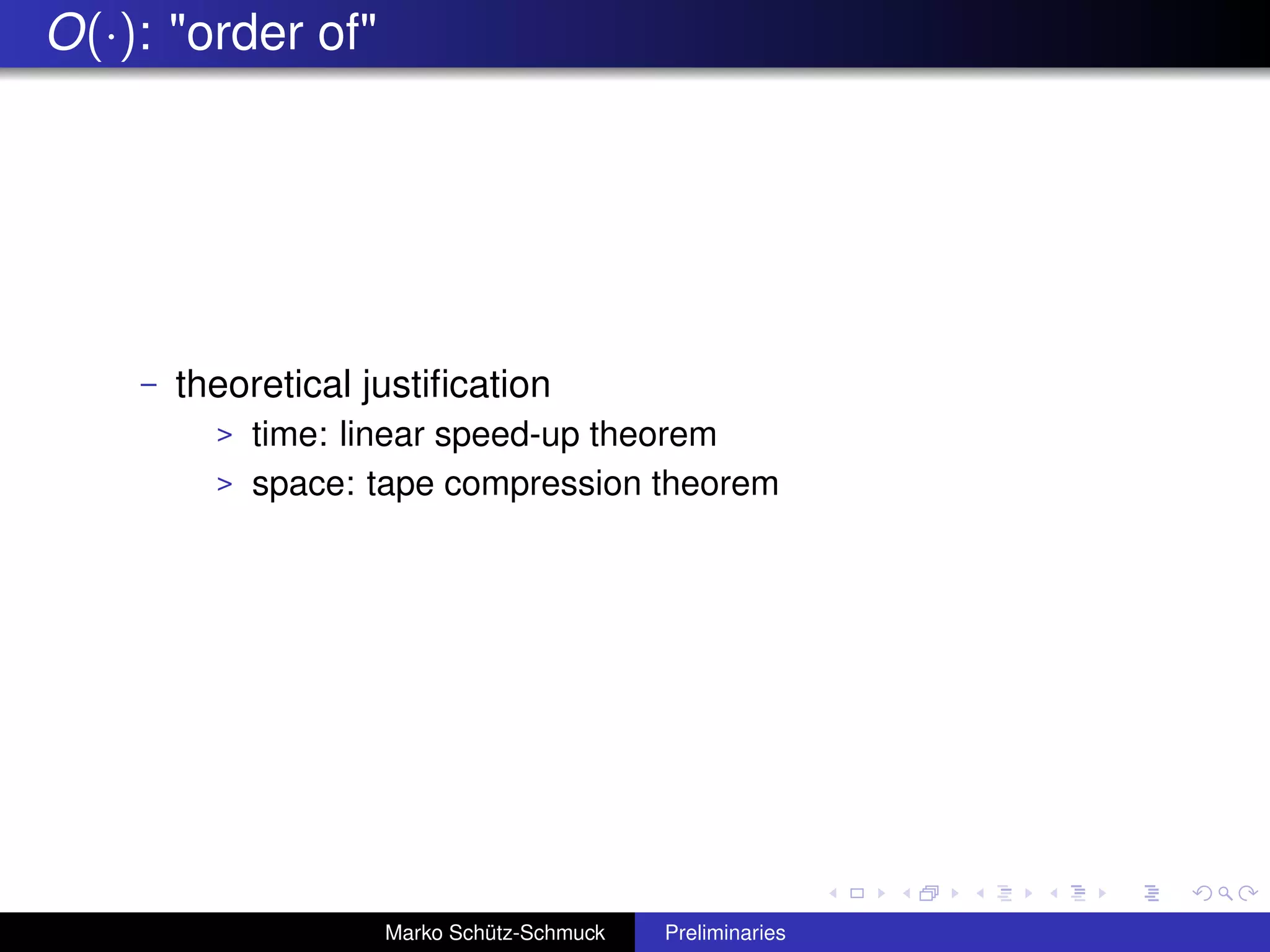O(·): "order of"




    –   theoretical justiﬁcation
          > time: linear speed-up theorem
          > space: tape compression theorem




                     Marko Schütz-Schmuck   Preliminaries
 