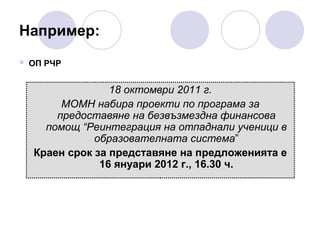 Например:


ОП РЧР

18 октомври 2011 г.
МОМН набира проекти по програма за
предоставяне на безвъзмездна финансова
помощ “Реинтеграция на отпаднали ученици в
образователната система”
Краен срок за представяне на предложенията е
16 януари 2012 г., 16.30 ч.

 