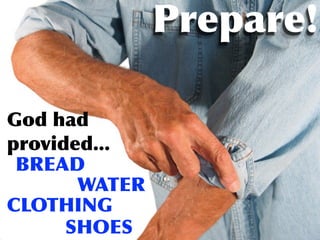 Prepare!

God had
provided...
 BREAD
       WATER
CLOTHING
      SHOES
 