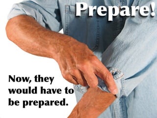 Prepare!


Now, they
would have to
be prepared.
 