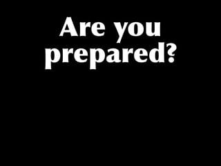 Are you
prepared?
 