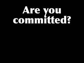 Are you
committed?
 