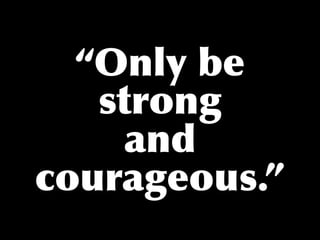 “Only be
   strong
     and
courageous.”
 