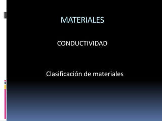 MATERIALES

   CONDUCTIVIDAD



Clasificación de materiales
 