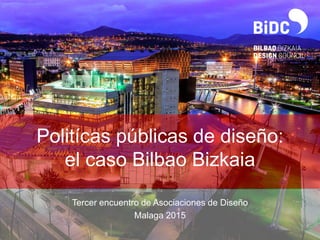 Politícas públicas de diseño:
el caso Bilbao Bizkaia
Tercer encuentro de Asociaciones de Diseño
Malaga 2015
 