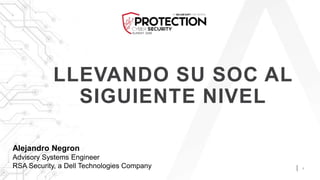 1
LLEVANDO SU SOC AL
SIGUIENTE NIVEL
Alejandro Negron
Advisory Systems Engineer
RSA Security, a Dell Technologies Company
 