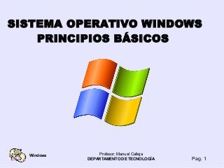 Profesor; Manuel Calleja
DEPARTAMENTO DE TECNOLOGÍA Pag. 1
Windows
SISTEMA OPERATIVO WINDOWS
PRINCIPIOS BÁSICOS
 