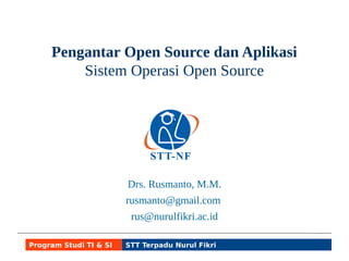 Pengantar Open Source dan Aplikasi 
Sistem Operasi Open Source 
Rusmanto at gmail.com 
Rusmanto at nurulfikri.ac.id 
Twitter @ruslinux 
Program Studi TI & SI STT Terpadu Nurul Fikri 
 