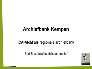 Archiefbank Kempen
ICA-AtoM als regionale archiefbank
Bart Sas, beleidsadviseur archief
 