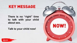 There is no “right” time
to talk with your child
about sex.
Talk to your child now!
 