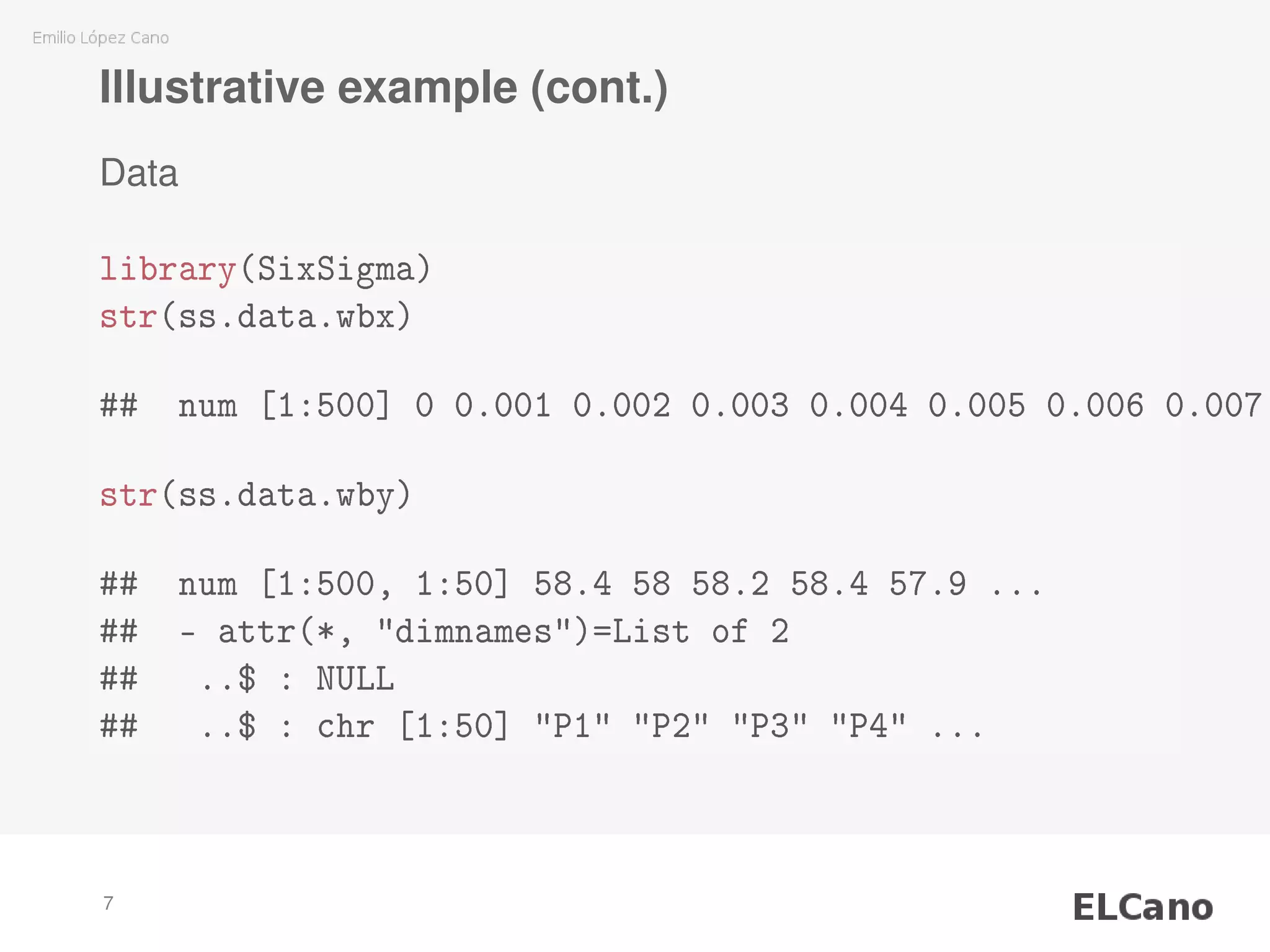 Illustrative example (cont.)
Data
library(SixSigma)
str(ss.data.wbx)
## num [1:500] 0 0.001 0.002 0.003 0.004 0.005 0.006 0.007
str(ss.data.wby)
## num [1:500, 1:50] 58.4 58 58.2 58.4 57.9 ...
## - attr(*, "dimnames")=List of 2
## ..$ : NULL
## ..$ : chr [1:50] "P1" "P2" "P3" "P4" ...
7
 