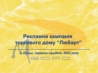 Рекламна кампанія
торгового дому “Любарт”
м.Луцьк, червень-грудень 2002 року
 