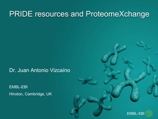PRIDE resources and ProteomeXchange
Dr. Juan Antonio Vizcaíno
EMBL-EBI
Hinxton, Cambridge, UK
 