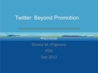 Twitter: Beyond Promotion
                
                
                
      Donna  M.  Prigmore  
             PDX  
          Sep  2012  
 