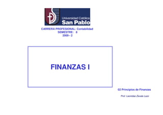 FINANZAS I
CARRERA PROFESIONAL: Contabilidad
SEMESTRE: 8
2009 - 2
02 Principios de Finanzas
Prof. Leonidas Zavala Lazo
 