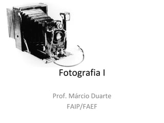 Fotografia I

Prof. Márcio Duarte
     FAIP/FAEF
 