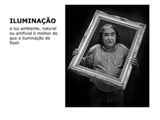 ILUMINAÇÃO
a luz ambiente, natural
ou artificial é melhor do
que a iluminação do
flash
 