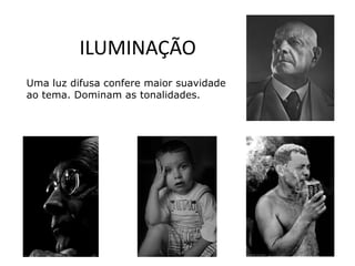 ILUMINAÇÃO
Uma luz difusa confere maior suavidade
ao tema. Dominam as tonalidades.
 