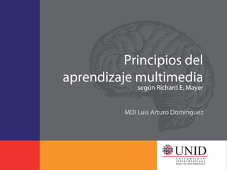 Principios del
aprendizaje multimedia
              según Richard E. Mayer


          MDI Luis Arturo Domínguez
 