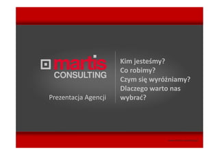 Kim jesteśmy?
                      Co robimy?
                      Czym się wyróżniamy?
                      Dlaczego warto nas
Prezentacja Agencji   wybrać?




                                   www.martis-consulting.pl
 