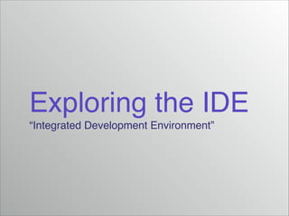 Exploring the IDE!
“Integrated Development Environment”

 