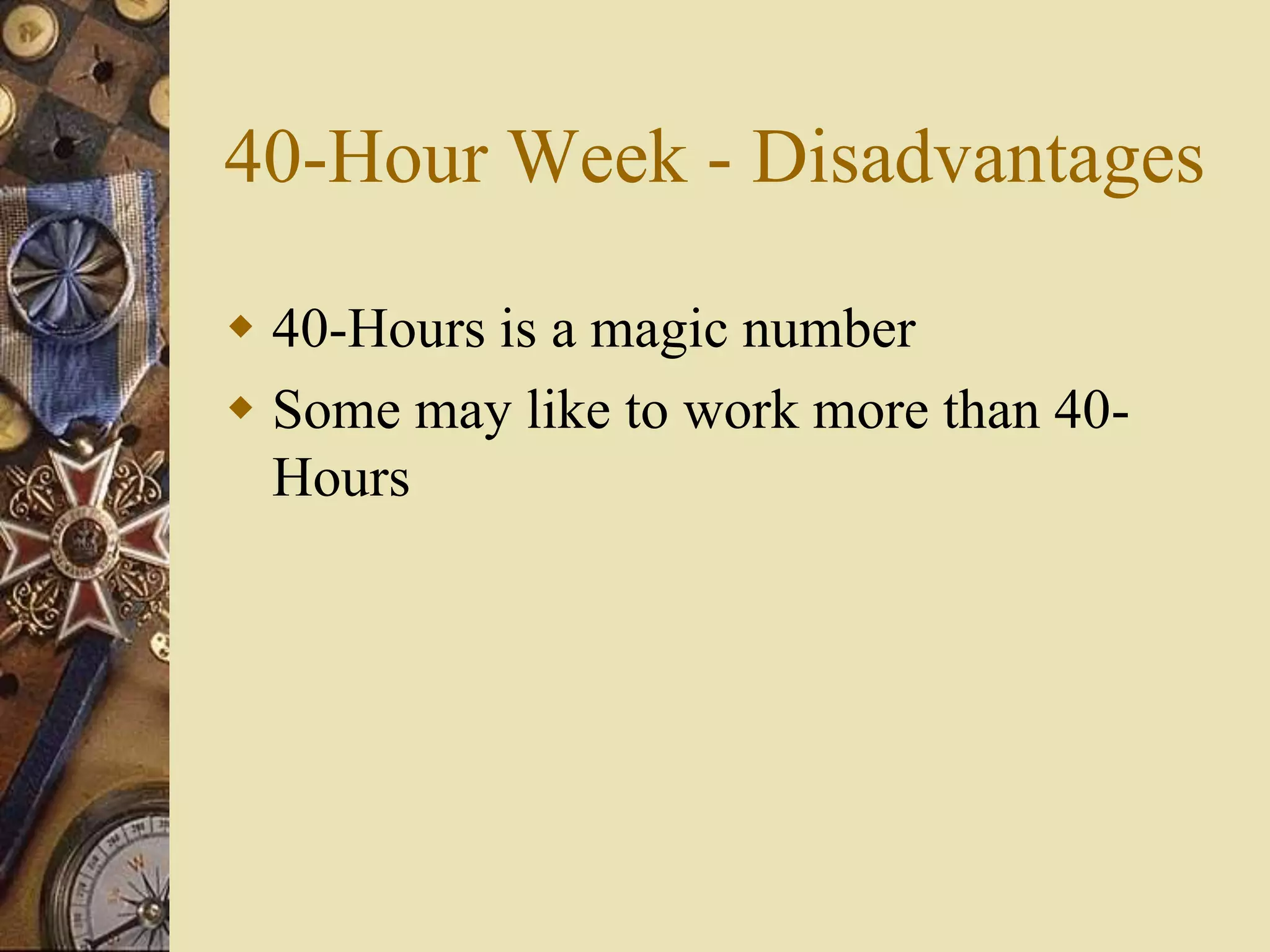 40-Hour Week - Disadvantages
 40-Hours is a magic number
 Some may like to work more than 40-
Hours
 