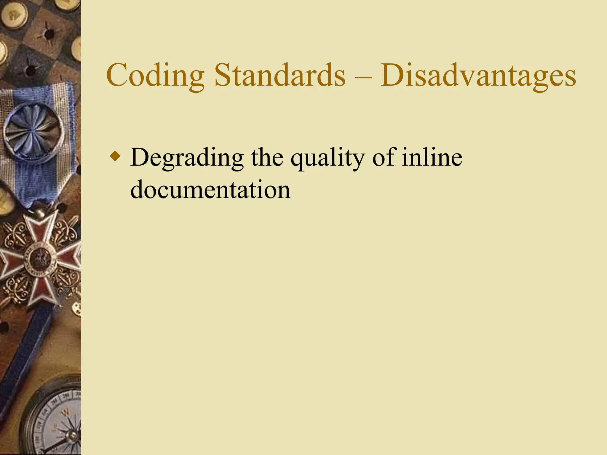 Coding Standards – Disadvantages
 Degrading the quality of inline
documentation
 