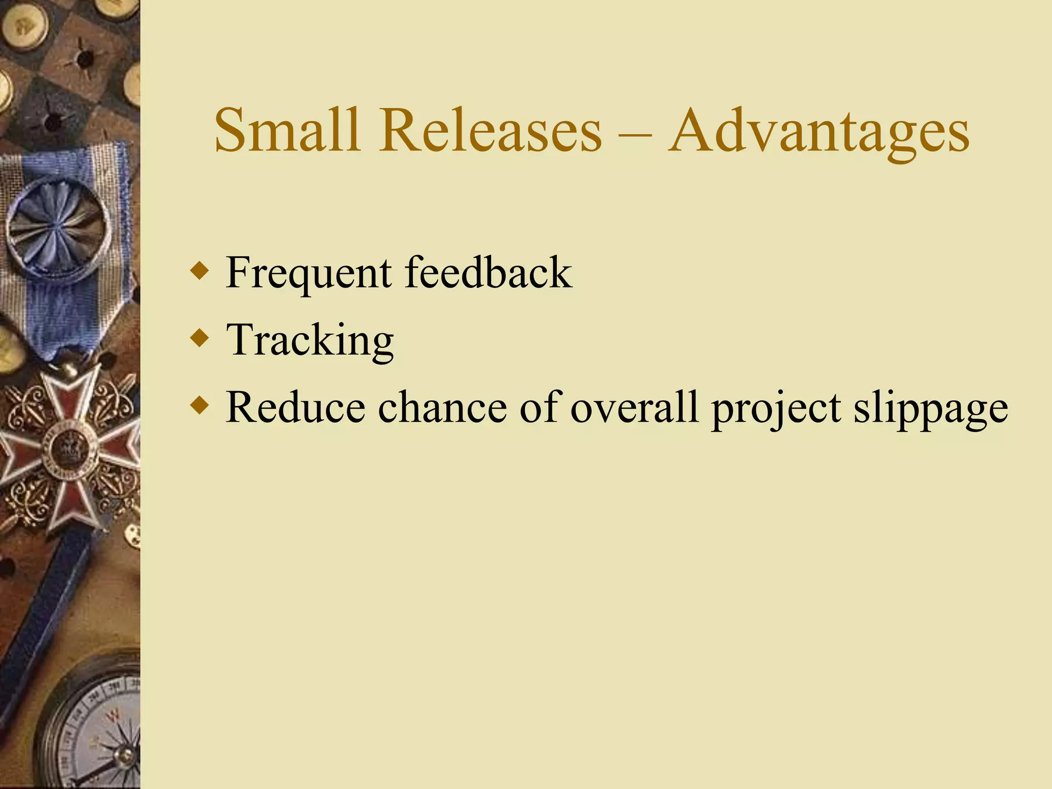 Small Releases – Advantages
 Frequent feedback
 Tracking
 Reduce chance of overall project slippage
 