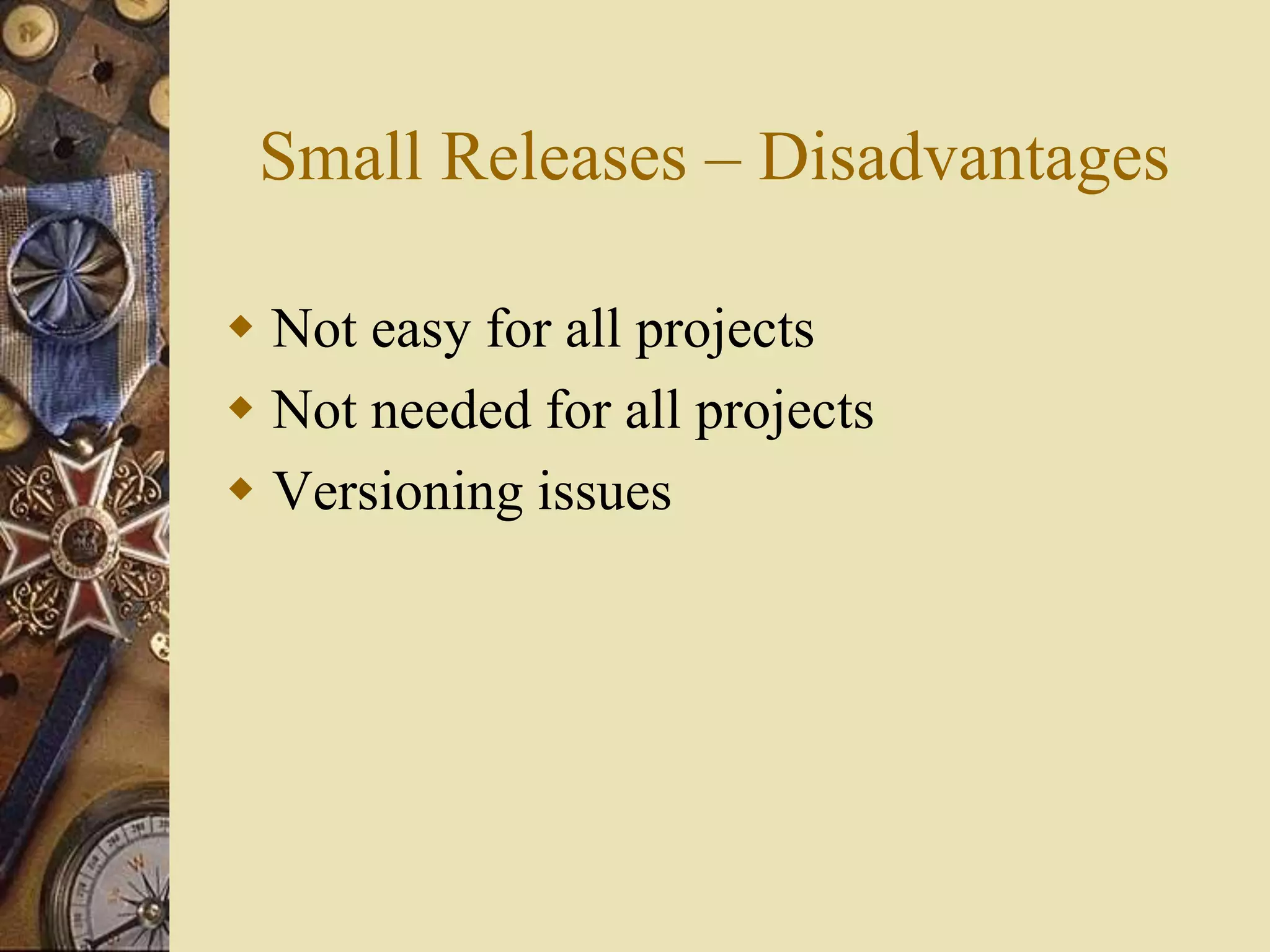 Small Releases – Disadvantages
 Not easy for all projects
 Not needed for all projects
 Versioning issues
 