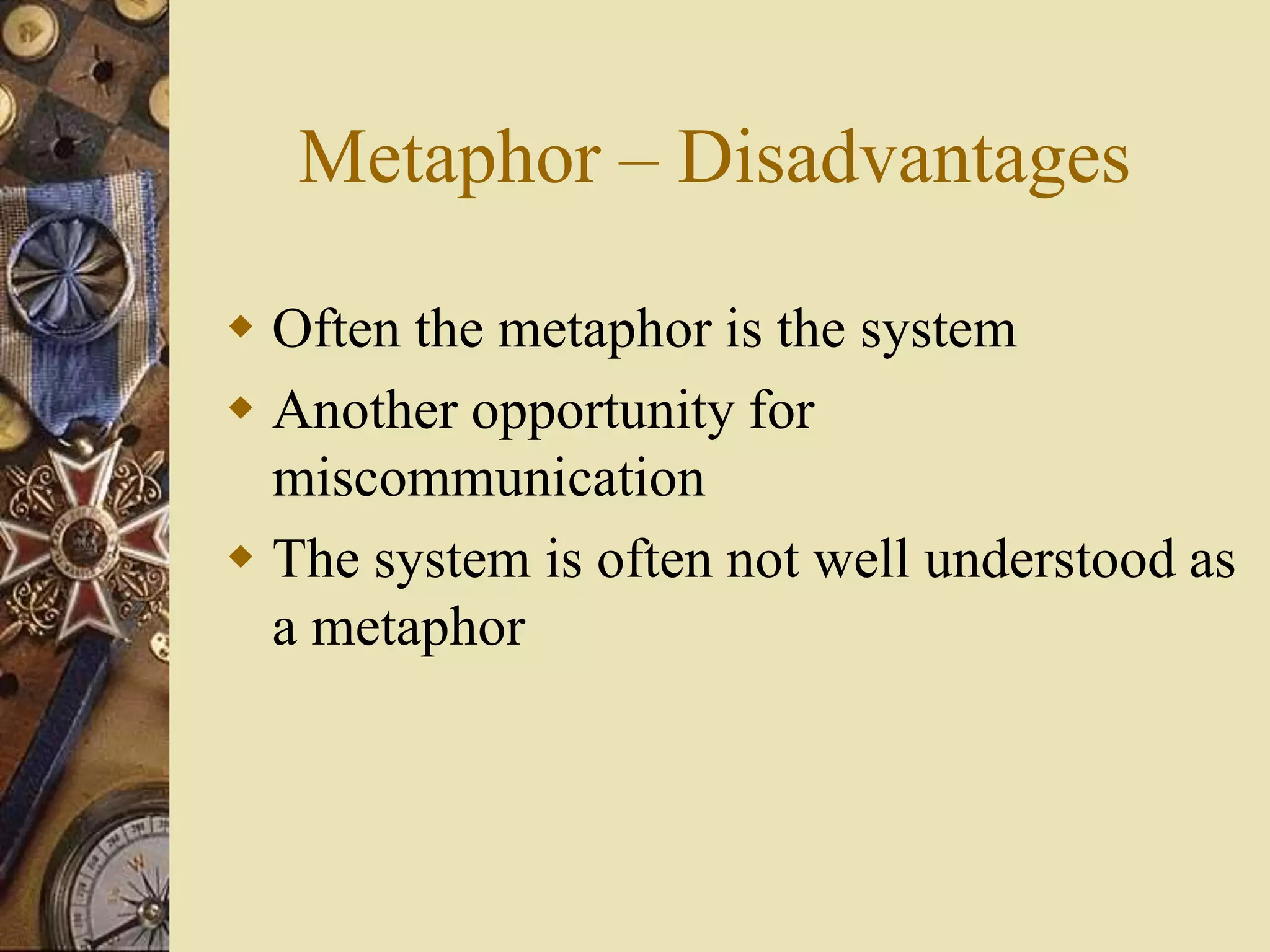 Metaphor – Disadvantages
 Often the metaphor is the system
 Another opportunity for
miscommunication
 The system is often not well understood as
a metaphor
 