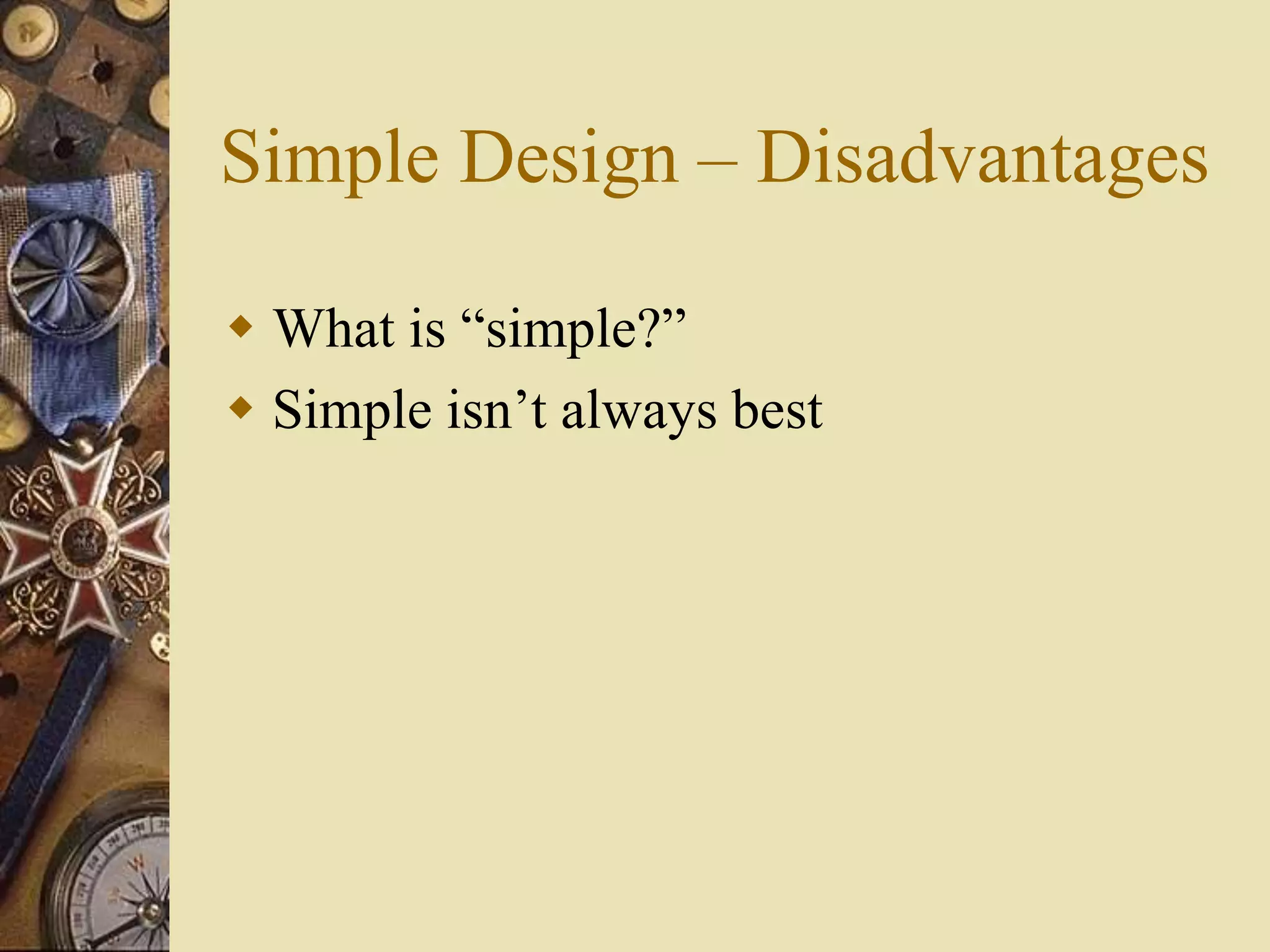 Simple Design – Disadvantages
 What is “simple?”
 Simple isn’t always best
 