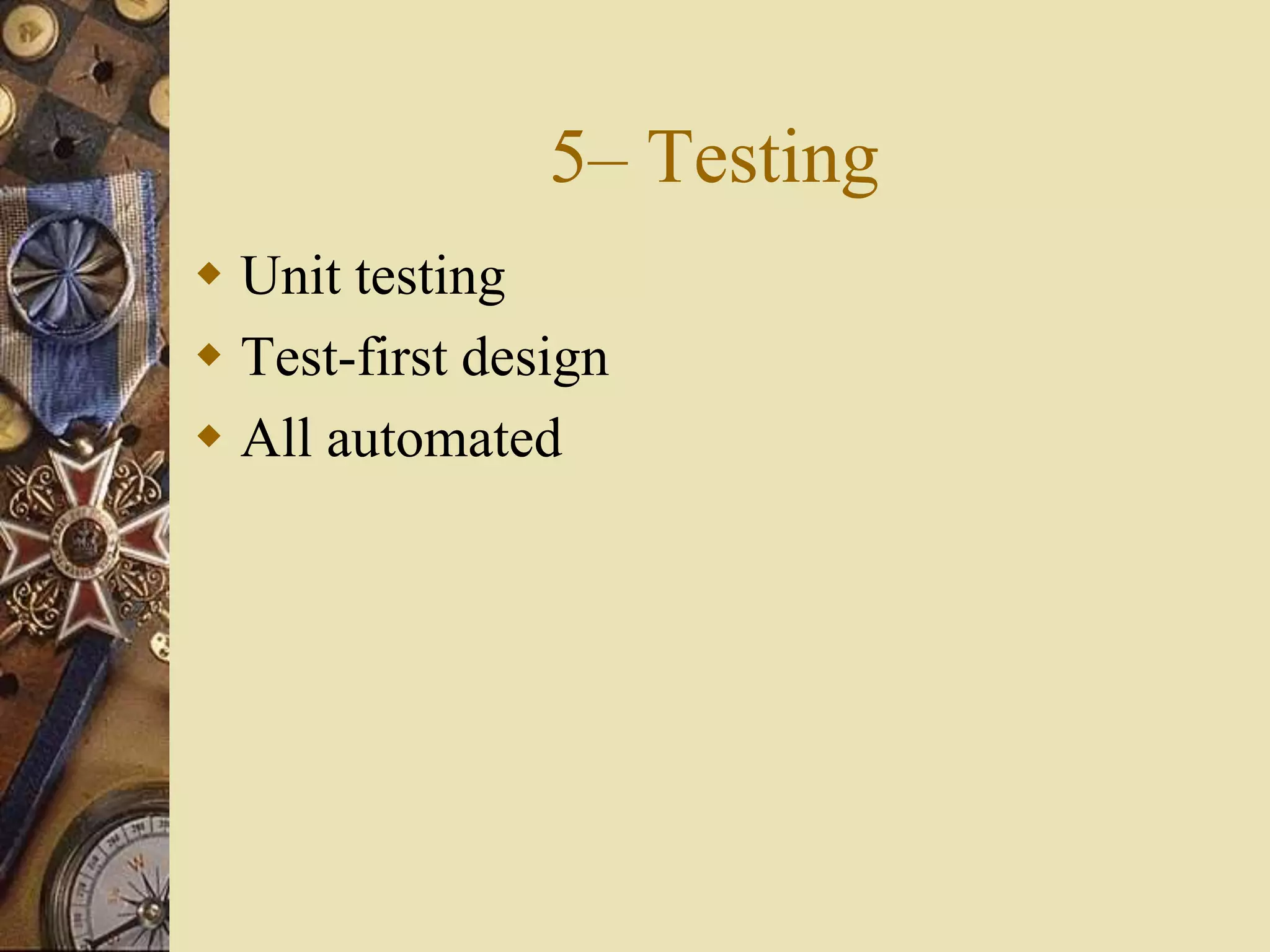5– Testing
 Unit testing
 Test-first design
 All automated
 