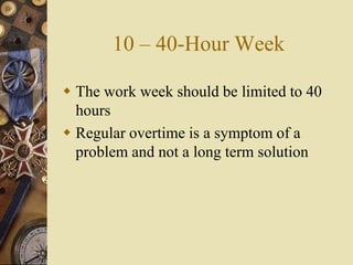 10 – 40-Hour Week
 The work week should be limited to 40
hours
 Regular overtime is a symptom of a
problem and not a long term solution
 