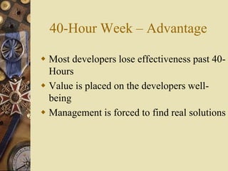 40-Hour Week – Advantage
 Most developers lose effectiveness past 40-
Hours
 Value is placed on the developers well-
being
 Management is forced to find real solutions
 