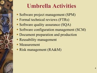 4
Umbrella Activities
 Software project management (SPM)
 Formal technical reviews (FTRs)
 Software quality assurance (SQA)
 Software configuration management (SCM)
 Document preparation and production
 Reusability management
 Measurement
 Risk management (RA&M)
 