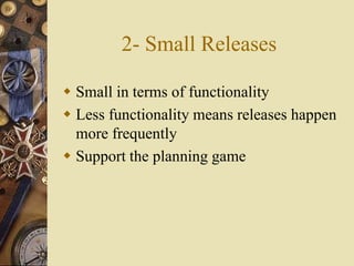 2- Small Releases
 Small in terms of functionality
 Less functionality means releases happen
more frequently
 Support the planning game
 