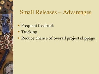 Small Releases – Advantages
 Frequent feedback
 Tracking
 Reduce chance of overall project slippage
 