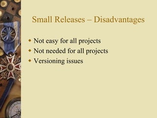 Small Releases – Disadvantages
 Not easy for all projects
 Not needed for all projects
 Versioning issues
 