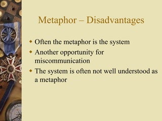 Metaphor – Disadvantages
 Often the metaphor is the system
 Another opportunity for
miscommunication
 The system is often not well understood as
a metaphor
 