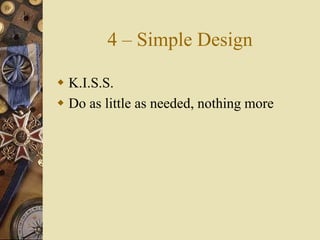 4 – Simple Design
 K.I.S.S.
 Do as little as needed, nothing more
 