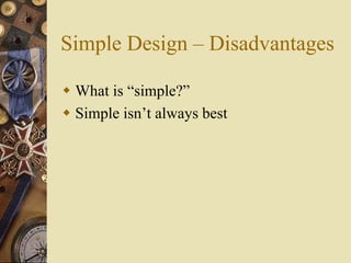 Simple Design – Disadvantages
 What is “simple?”
 Simple isn’t always best
 