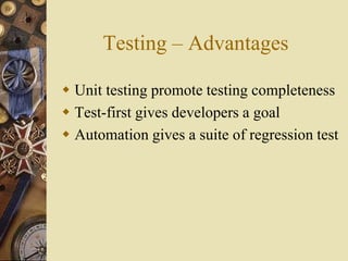 Testing – Advantages
 Unit testing promote testing completeness
 Test-first gives developers a goal
 Automation gives a suite of regression test
 