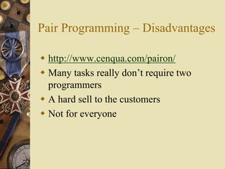 Pair Programming – Disadvantages
 http://www.cenqua.com/pairon/
 Many tasks really don’t require two
programmers
 A hard sell to the customers
 Not for everyone
 
