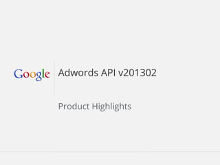 Adwords API v201302


                Product Highlights




February 2013                        Google Confidential and Proprietary
                                              Google Confidential and Proprietary
 