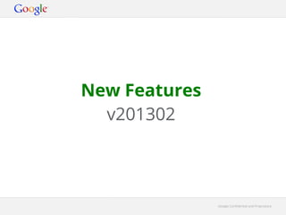 New Features
  v201302



               Google Confidential and Proprietary
 