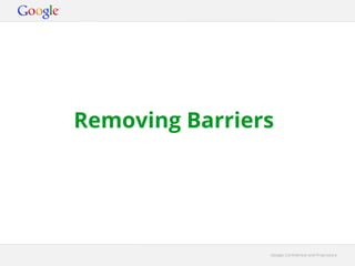 Removing Barriers




                Google Confidential and Proprietary
 