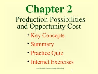 Chapter 2
Production Possibilities
and Opportunity Cost
   • Key Concepts
   • Summary
   • Practice Quiz
   • Internet Exercises
       ©2000 South-Western College Publishing
                                                1
 